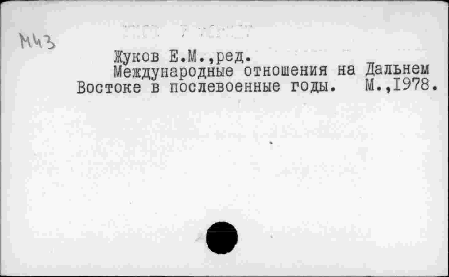 ﻿Жуков Е.М.,ред.
Международные отношения на дальнем Востоке в послевоенные годы. М.,1978.